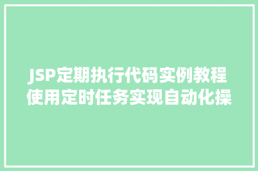 JSP定期执行代码实例教程使用定时任务实现自动化操作