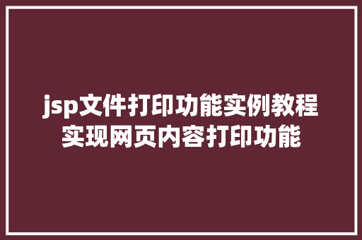 jsp文件打印功能实例教程实现网页内容打印功能