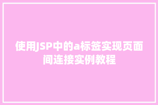 使用JSP中的a标签实现页面间连接实例教程