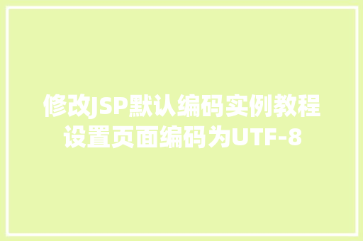 修改JSP默认编码实例教程设置页面编码为UTF-8