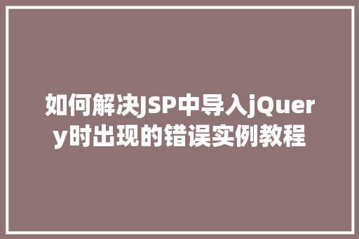 如何解决JSP中导入jQuery时出现的错误实例教程