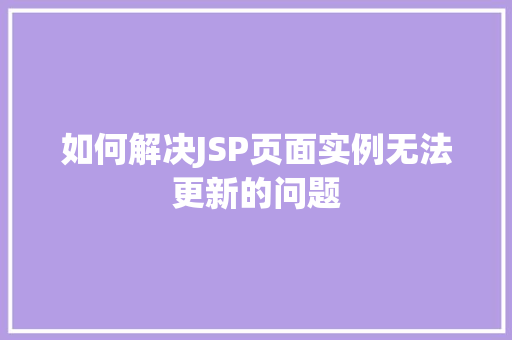 如何解决JSP页面实例无法更新的问题