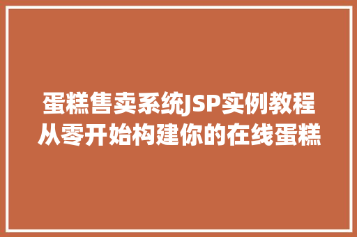 蛋糕售卖系统JSP实例教程从零开始构建你的在线蛋糕店