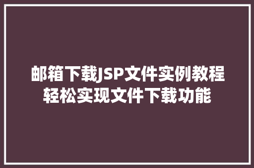 邮箱下载JSP文件实例教程轻松实现文件下载功能  第1张