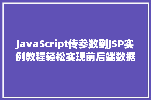 JavaScript传参数到JSP实例教程轻松实现前后端数据交互