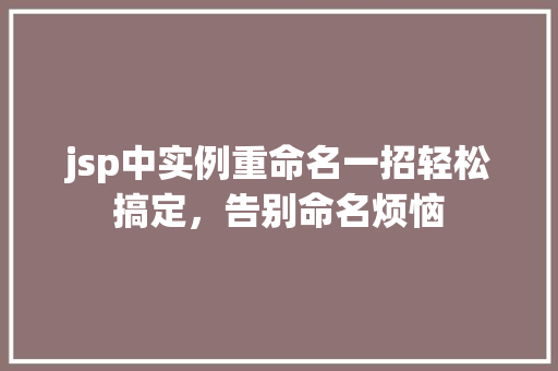 jsp中实例重命名一招轻松搞定，告别命名烦恼