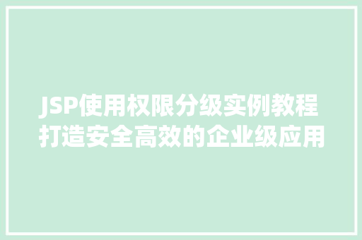 JSP使用权限分级实例教程打造安全高效的企业级应用