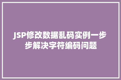 JSP修改数据乱码实例一步步解决字符编码问题