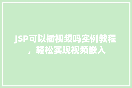 JSP可以插视频吗实例教程，轻松实现视频嵌入