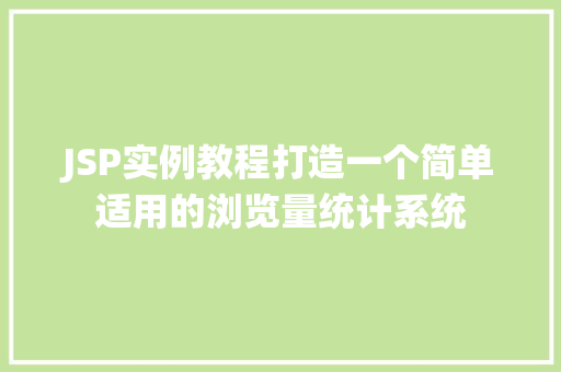 JSP实例教程打造一个简单适用的浏览量统计系统
