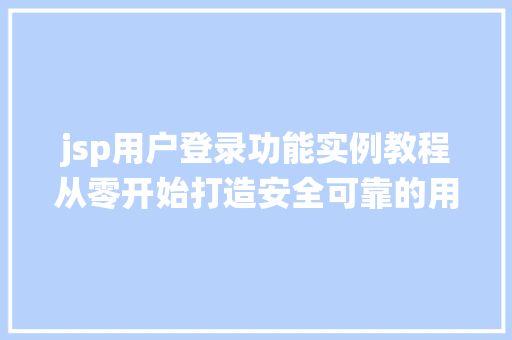 jsp用户登录功能实例教程从零开始打造安全可靠的用户认证系统