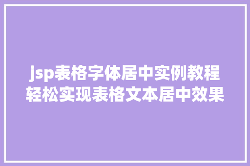 jsp表格字体居中实例教程轻松实现表格文本居中效果