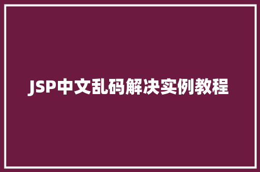 JSP中文乱码解决实例教程