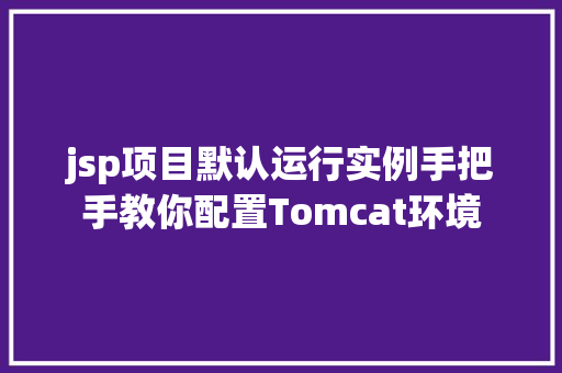 jsp项目默认运行实例手把手教你配置Tomcat环境