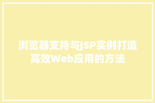 浏览器支持与JSP实例打造高效Web应用的方法