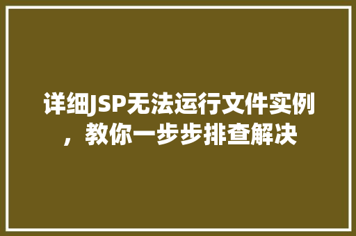 详细JSP无法运行文件实例，教你一步步排查解决