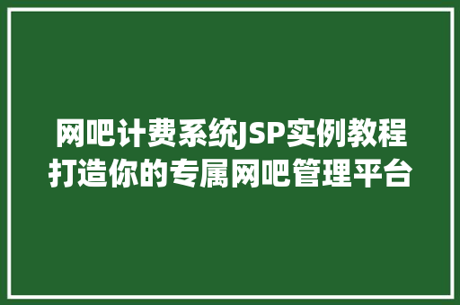 网吧计费系统JSP实例教程打造你的专属网吧管理平台