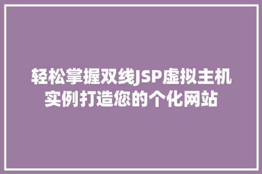 轻松掌握双线JSP虚拟主机实例打造您的个化网站