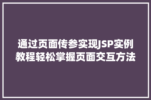 通过页面传参实现JSP实例教程轻松掌握页面交互方法
